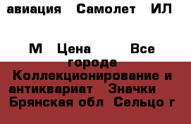 1.2) авиация : Самолет - ИЛ 62 М › Цена ­ 49 - Все города Коллекционирование и антиквариат » Значки   . Брянская обл.,Сельцо г.